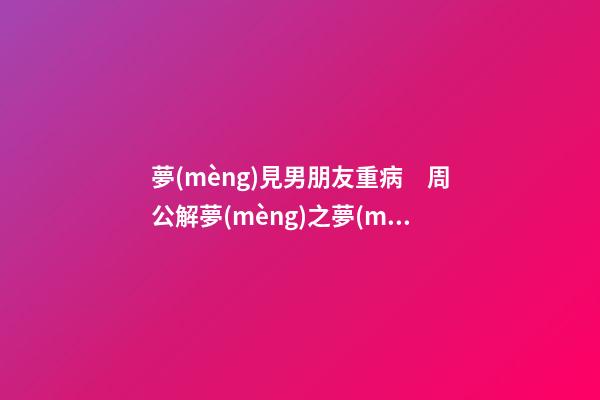 夢(mèng)見男朋友重病　周公解夢(mèng)之夢(mèng)到男朋友重病